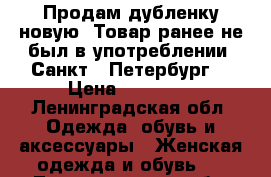 Продам дубленку новую. Товар ранее не был в употреблении. Санкт - Петербург  › Цена ­ 12 000 - Ленинградская обл. Одежда, обувь и аксессуары » Женская одежда и обувь   . Ленинградская обл.